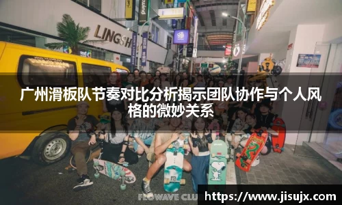 广州滑板队节奏对比分析揭示团队协作与个人风格的微妙关系
