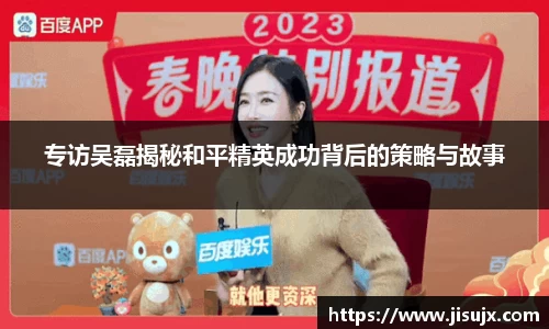 专访吴磊揭秘和平精英成功背后的策略与故事