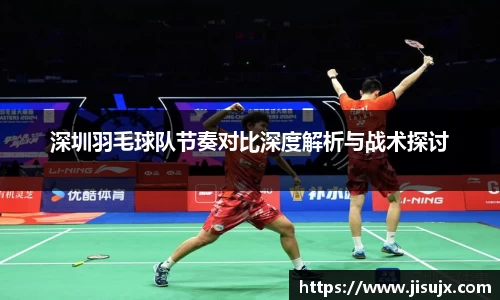 深圳羽毛球队节奏对比深度解析与战术探讨